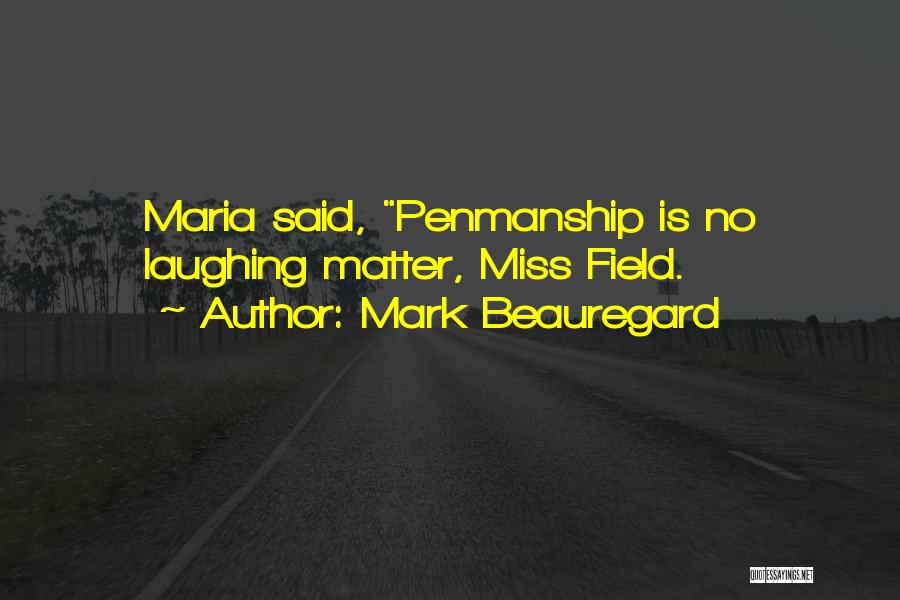 Mark Beauregard Quotes: Maria Said, Penmanship Is No Laughing Matter, Miss Field.