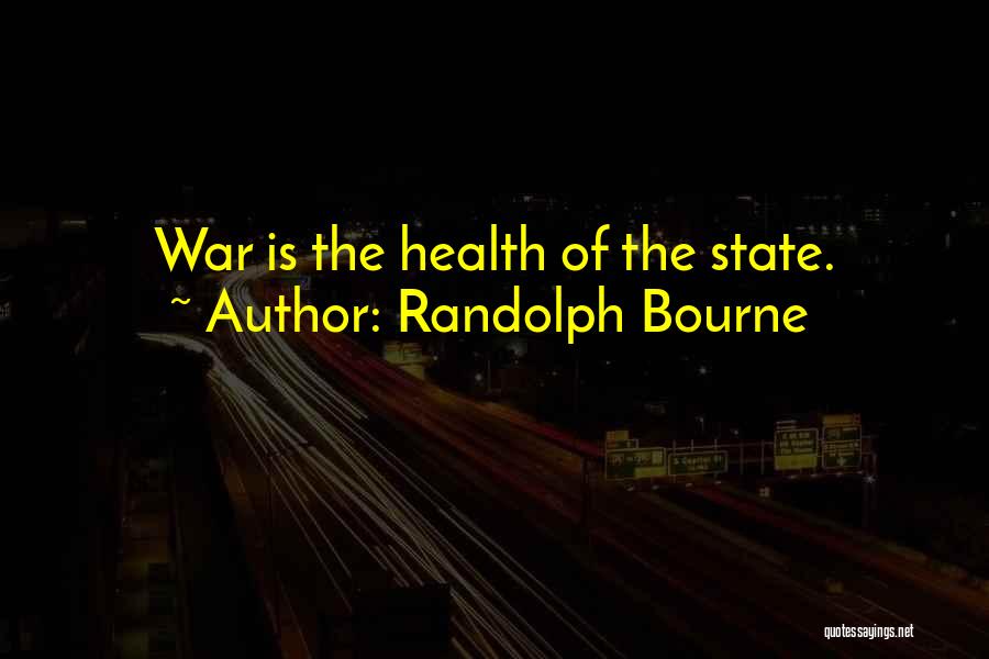 Randolph Bourne Quotes: War Is The Health Of The State.