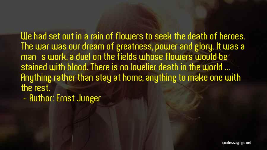 Ernst Junger Quotes: We Had Set Out In A Rain Of Flowers To Seek The Death Of Heroes. The War Was Our Dream