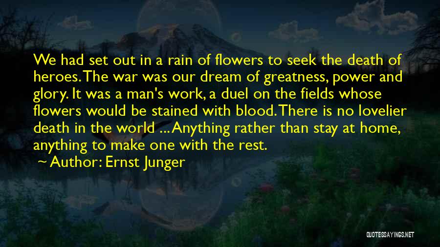 Ernst Junger Quotes: We Had Set Out In A Rain Of Flowers To Seek The Death Of Heroes. The War Was Our Dream