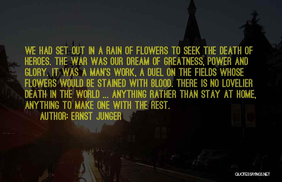 Ernst Junger Quotes: We Had Set Out In A Rain Of Flowers To Seek The Death Of Heroes. The War Was Our Dream