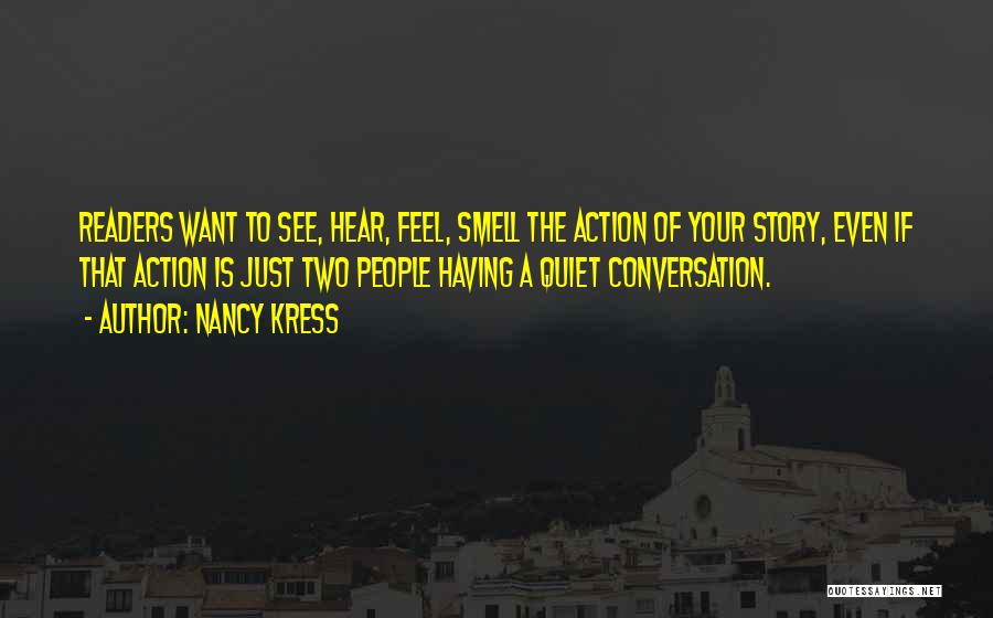 Nancy Kress Quotes: Readers Want To See, Hear, Feel, Smell The Action Of Your Story, Even If That Action Is Just Two People