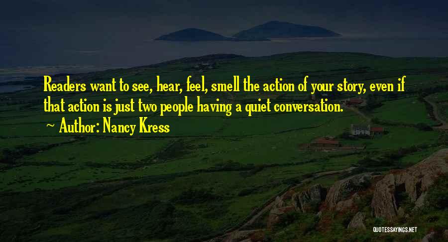 Nancy Kress Quotes: Readers Want To See, Hear, Feel, Smell The Action Of Your Story, Even If That Action Is Just Two People
