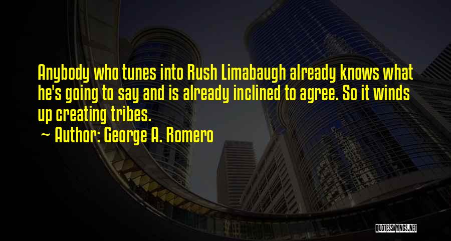 George A. Romero Quotes: Anybody Who Tunes Into Rush Limabaugh Already Knows What He's Going To Say And Is Already Inclined To Agree. So