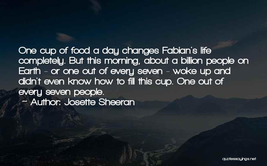 Josette Sheeran Quotes: One Cup Of Food A Day Changes Fabian's Life Completely. But This Morning, About A Billion People On Earth -