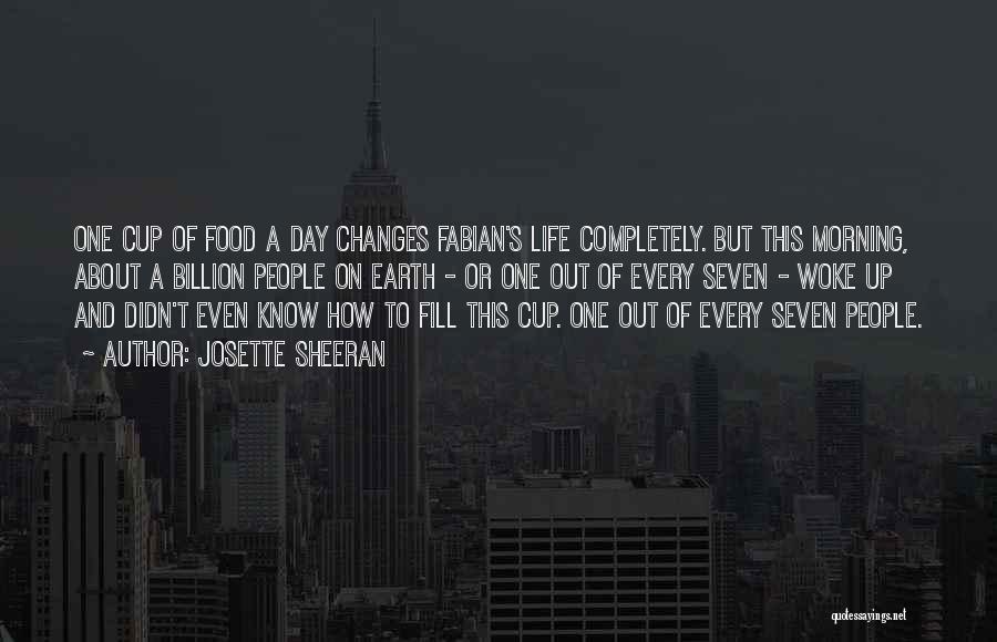 Josette Sheeran Quotes: One Cup Of Food A Day Changes Fabian's Life Completely. But This Morning, About A Billion People On Earth -