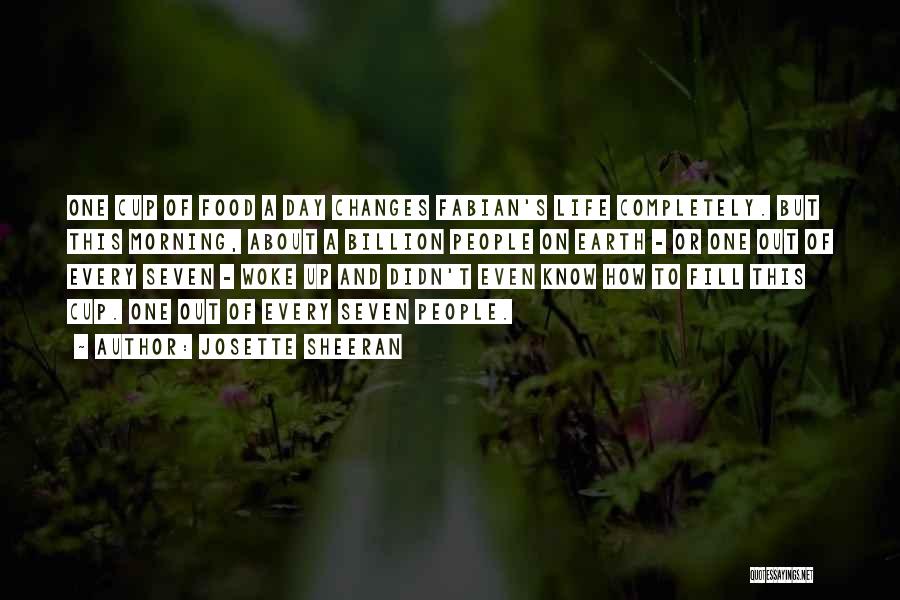 Josette Sheeran Quotes: One Cup Of Food A Day Changes Fabian's Life Completely. But This Morning, About A Billion People On Earth -