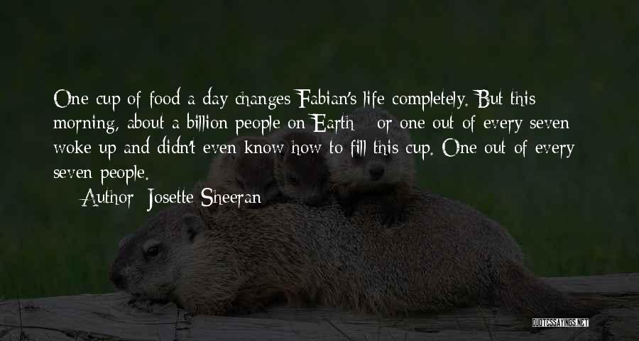 Josette Sheeran Quotes: One Cup Of Food A Day Changes Fabian's Life Completely. But This Morning, About A Billion People On Earth -