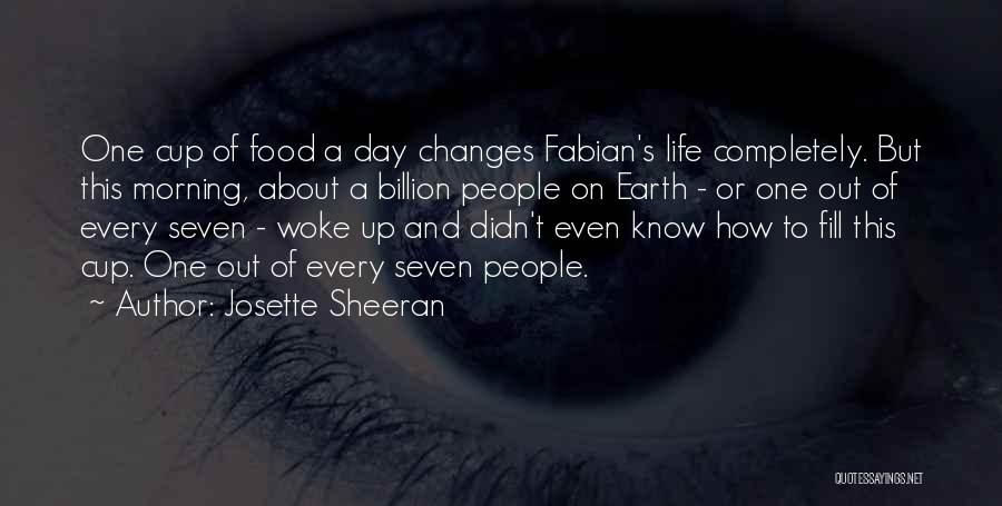 Josette Sheeran Quotes: One Cup Of Food A Day Changes Fabian's Life Completely. But This Morning, About A Billion People On Earth -
