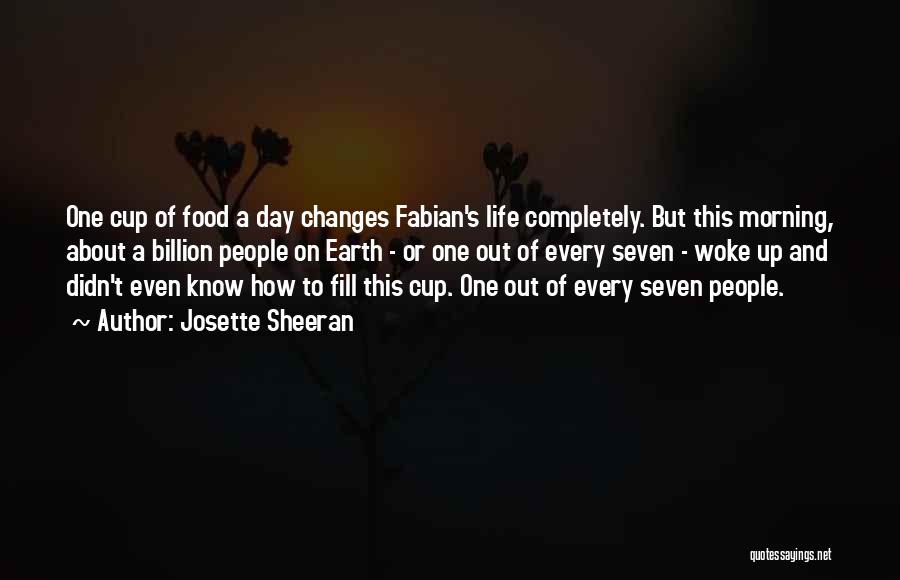 Josette Sheeran Quotes: One Cup Of Food A Day Changes Fabian's Life Completely. But This Morning, About A Billion People On Earth -