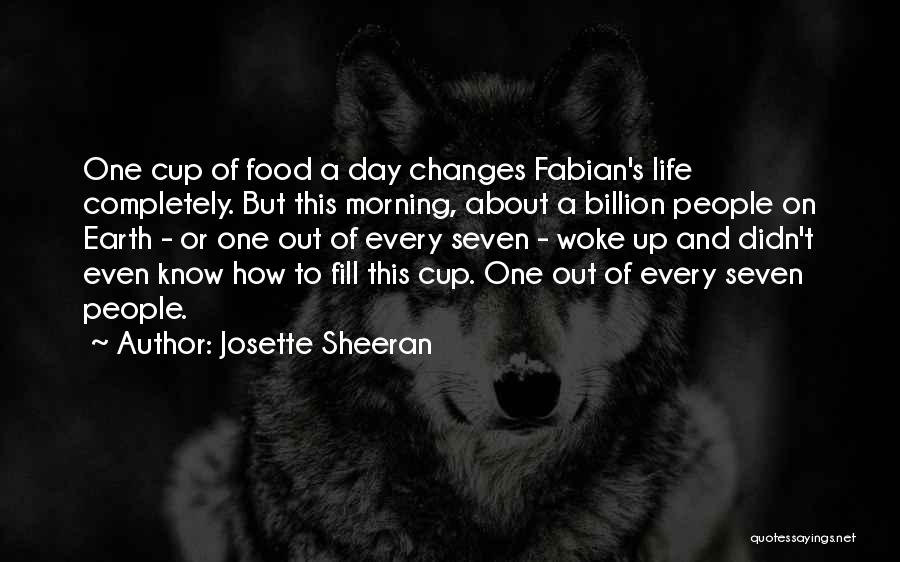 Josette Sheeran Quotes: One Cup Of Food A Day Changes Fabian's Life Completely. But This Morning, About A Billion People On Earth -