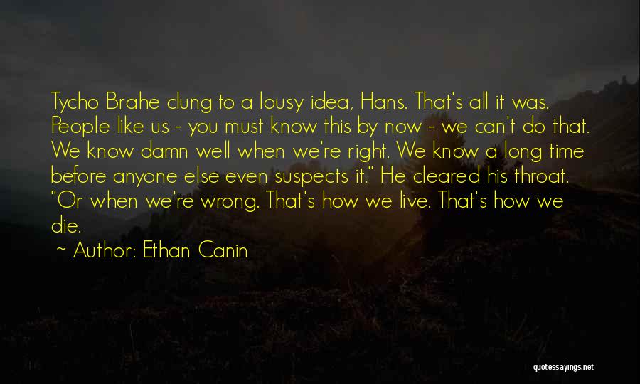 Ethan Canin Quotes: Tycho Brahe Clung To A Lousy Idea, Hans. That's All It Was. People Like Us - You Must Know This