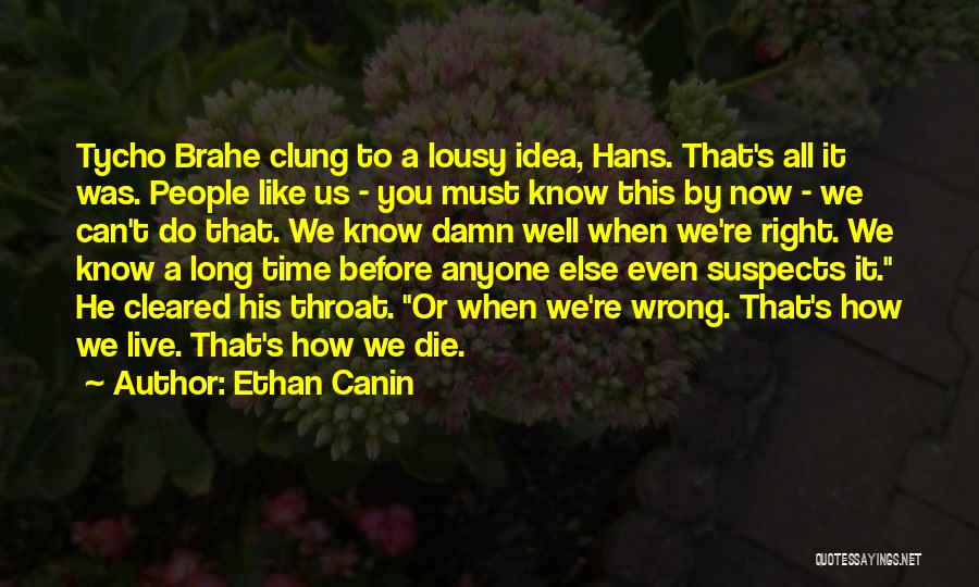 Ethan Canin Quotes: Tycho Brahe Clung To A Lousy Idea, Hans. That's All It Was. People Like Us - You Must Know This