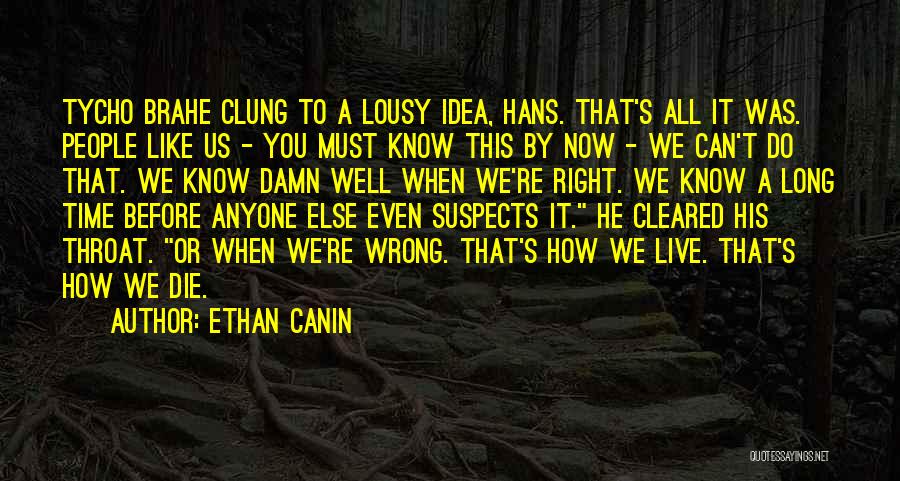 Ethan Canin Quotes: Tycho Brahe Clung To A Lousy Idea, Hans. That's All It Was. People Like Us - You Must Know This