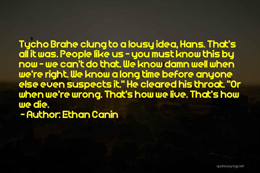 Ethan Canin Quotes: Tycho Brahe Clung To A Lousy Idea, Hans. That's All It Was. People Like Us - You Must Know This