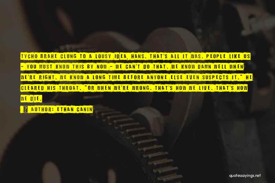 Ethan Canin Quotes: Tycho Brahe Clung To A Lousy Idea, Hans. That's All It Was. People Like Us - You Must Know This