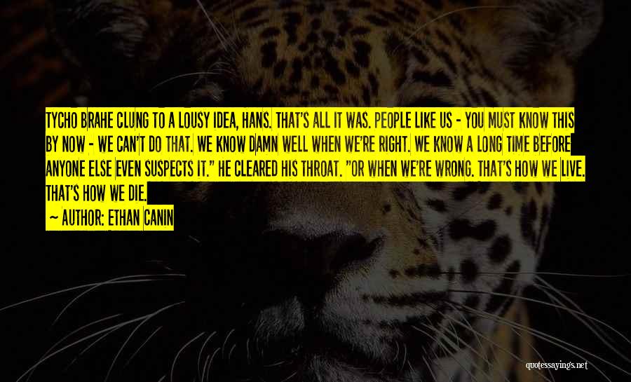 Ethan Canin Quotes: Tycho Brahe Clung To A Lousy Idea, Hans. That's All It Was. People Like Us - You Must Know This