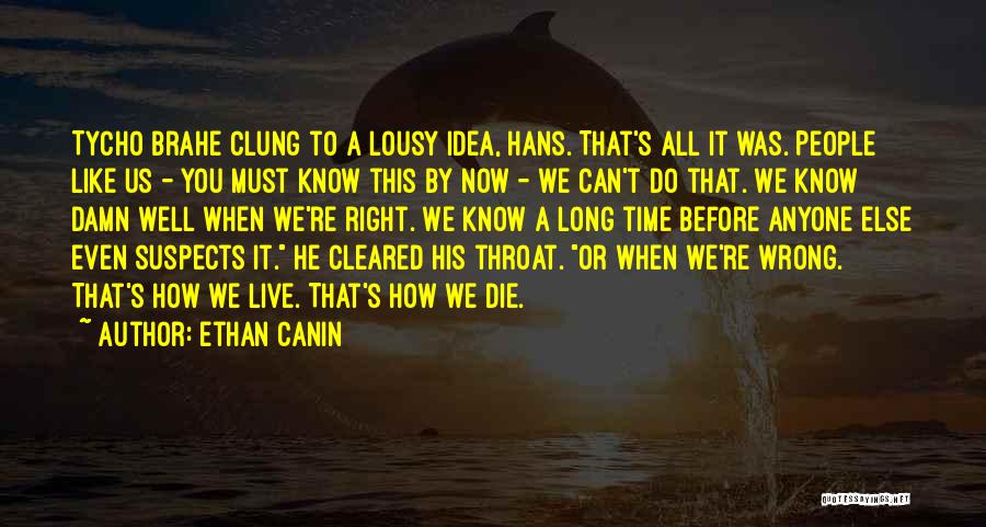 Ethan Canin Quotes: Tycho Brahe Clung To A Lousy Idea, Hans. That's All It Was. People Like Us - You Must Know This