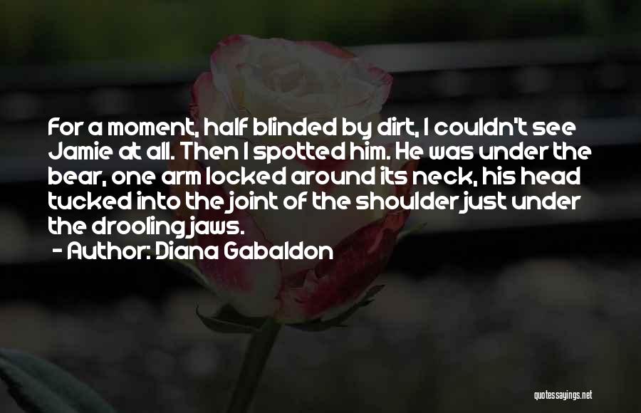 Diana Gabaldon Quotes: For A Moment, Half Blinded By Dirt, I Couldn't See Jamie At All. Then I Spotted Him. He Was Under
