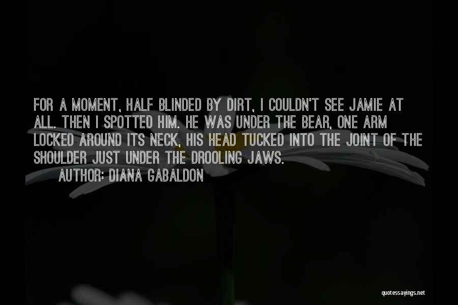 Diana Gabaldon Quotes: For A Moment, Half Blinded By Dirt, I Couldn't See Jamie At All. Then I Spotted Him. He Was Under