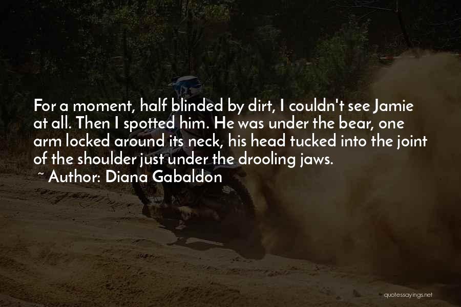 Diana Gabaldon Quotes: For A Moment, Half Blinded By Dirt, I Couldn't See Jamie At All. Then I Spotted Him. He Was Under