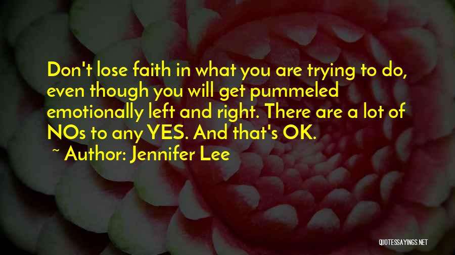 Jennifer Lee Quotes: Don't Lose Faith In What You Are Trying To Do, Even Though You Will Get Pummeled Emotionally Left And Right.