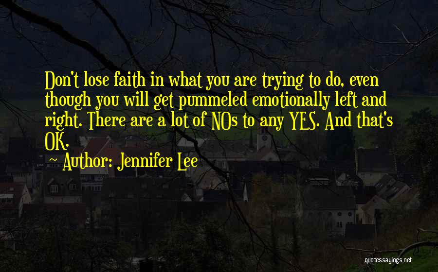 Jennifer Lee Quotes: Don't Lose Faith In What You Are Trying To Do, Even Though You Will Get Pummeled Emotionally Left And Right.