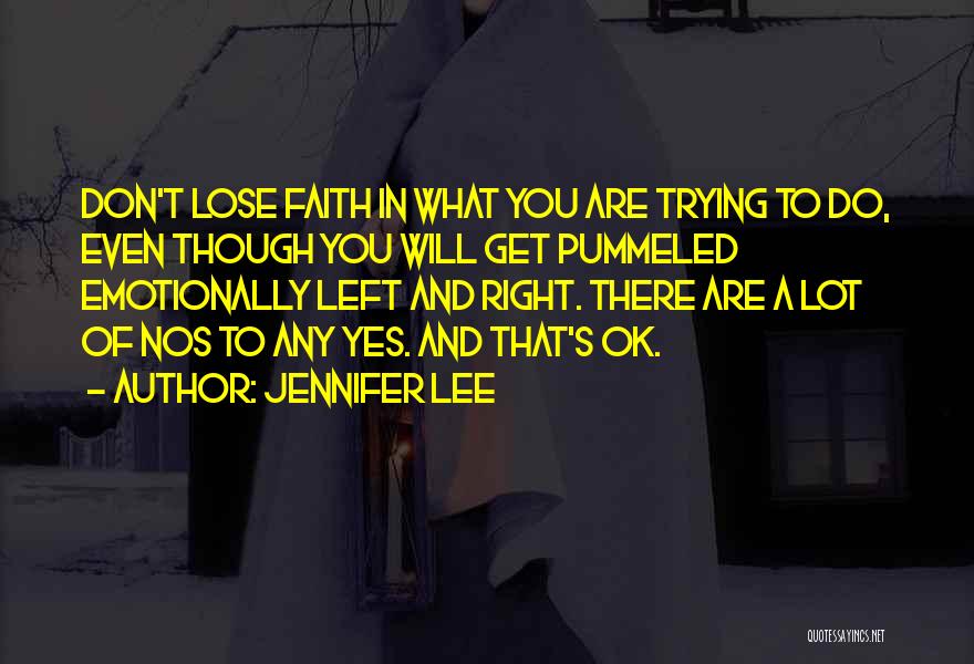 Jennifer Lee Quotes: Don't Lose Faith In What You Are Trying To Do, Even Though You Will Get Pummeled Emotionally Left And Right.