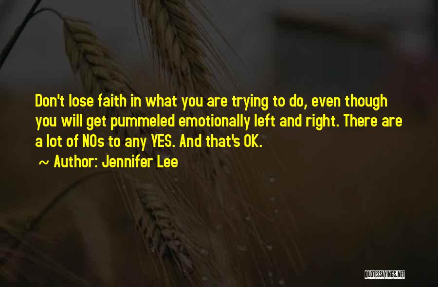 Jennifer Lee Quotes: Don't Lose Faith In What You Are Trying To Do, Even Though You Will Get Pummeled Emotionally Left And Right.