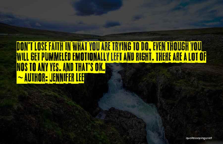 Jennifer Lee Quotes: Don't Lose Faith In What You Are Trying To Do, Even Though You Will Get Pummeled Emotionally Left And Right.