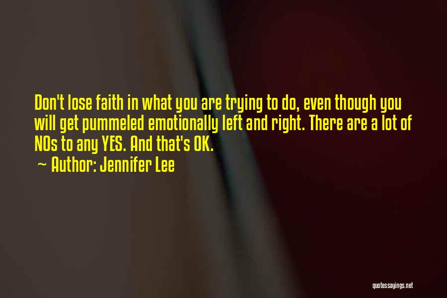 Jennifer Lee Quotes: Don't Lose Faith In What You Are Trying To Do, Even Though You Will Get Pummeled Emotionally Left And Right.