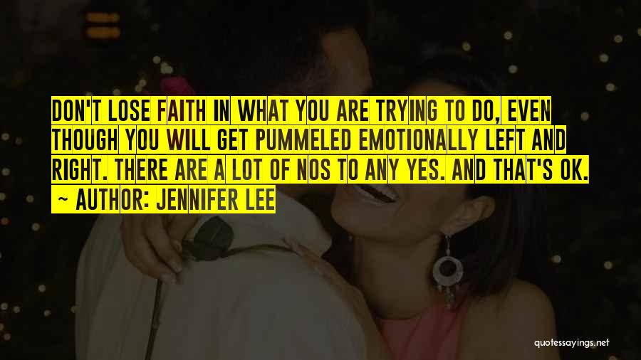 Jennifer Lee Quotes: Don't Lose Faith In What You Are Trying To Do, Even Though You Will Get Pummeled Emotionally Left And Right.