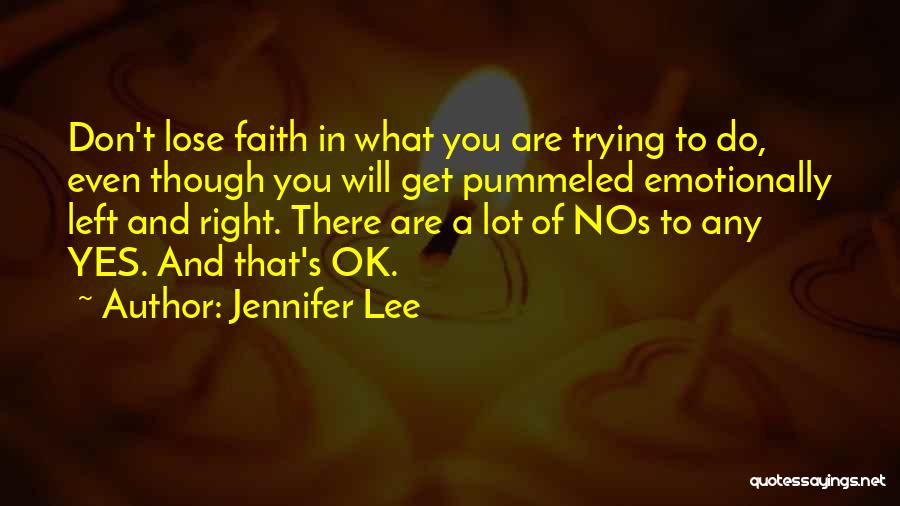 Jennifer Lee Quotes: Don't Lose Faith In What You Are Trying To Do, Even Though You Will Get Pummeled Emotionally Left And Right.