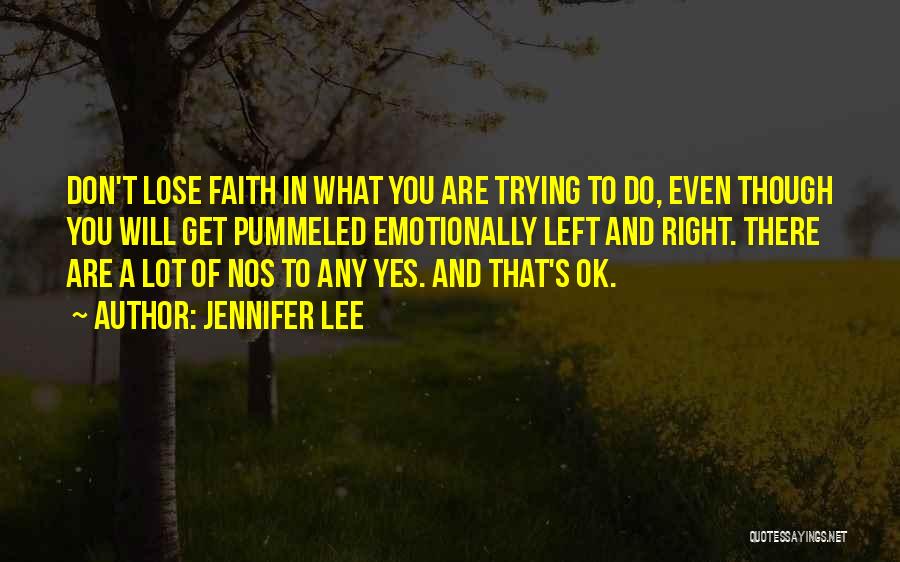 Jennifer Lee Quotes: Don't Lose Faith In What You Are Trying To Do, Even Though You Will Get Pummeled Emotionally Left And Right.
