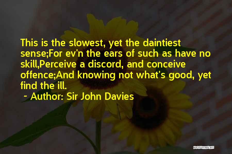 Sir John Davies Quotes: This Is The Slowest, Yet The Daintiest Sense;for Ev'n The Ears Of Such As Have No Skill,perceive A Discord, And