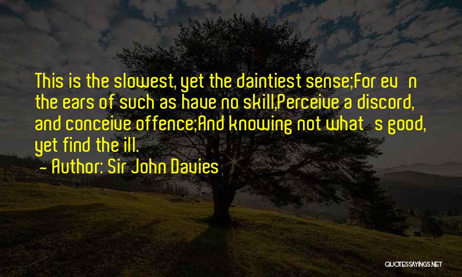 Sir John Davies Quotes: This Is The Slowest, Yet The Daintiest Sense;for Ev'n The Ears Of Such As Have No Skill,perceive A Discord, And