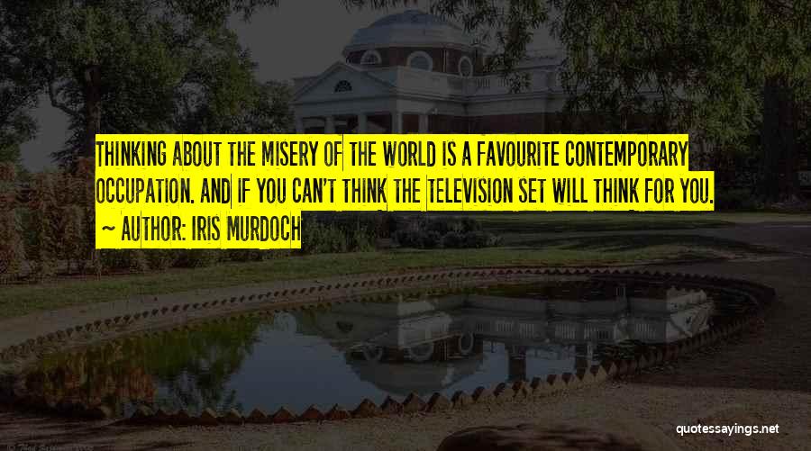 Iris Murdoch Quotes: Thinking About The Misery Of The World Is A Favourite Contemporary Occupation. And If You Can't Think The Television Set