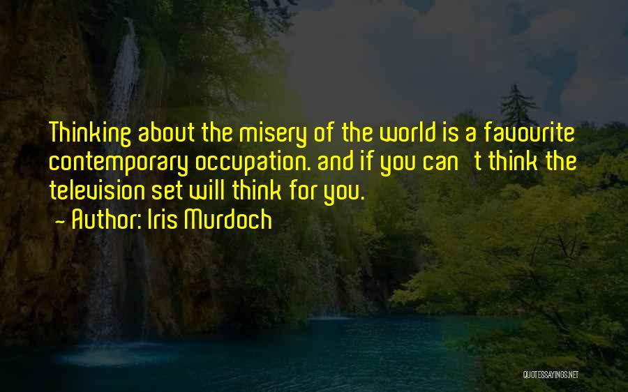 Iris Murdoch Quotes: Thinking About The Misery Of The World Is A Favourite Contemporary Occupation. And If You Can't Think The Television Set