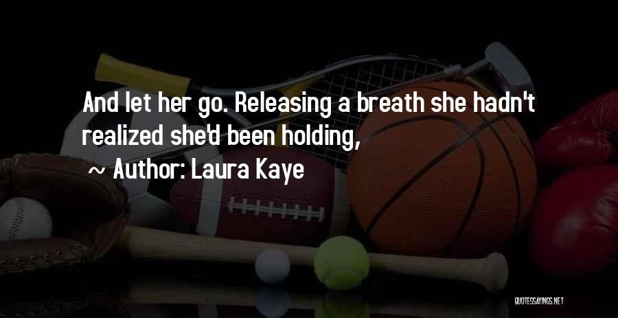 Laura Kaye Quotes: And Let Her Go. Releasing A Breath She Hadn't Realized She'd Been Holding,