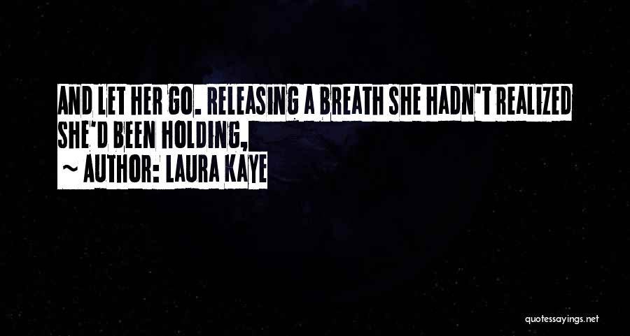 Laura Kaye Quotes: And Let Her Go. Releasing A Breath She Hadn't Realized She'd Been Holding,