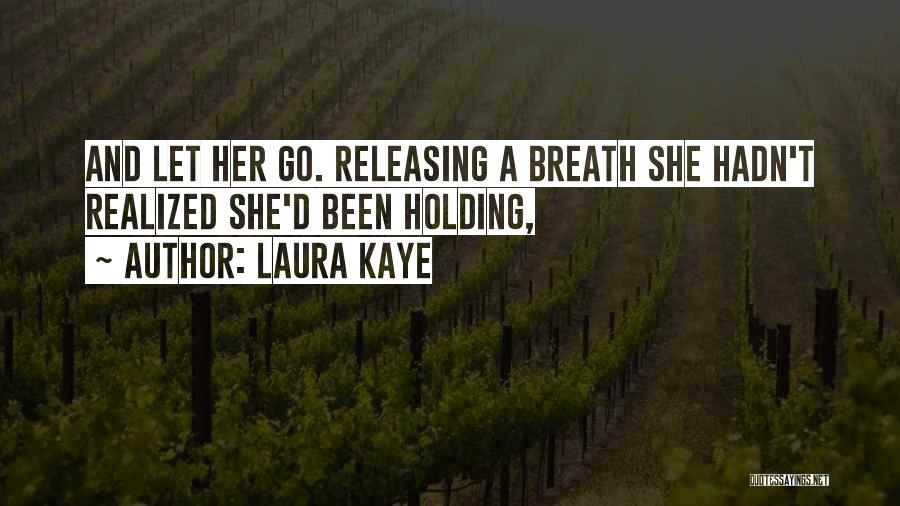 Laura Kaye Quotes: And Let Her Go. Releasing A Breath She Hadn't Realized She'd Been Holding,