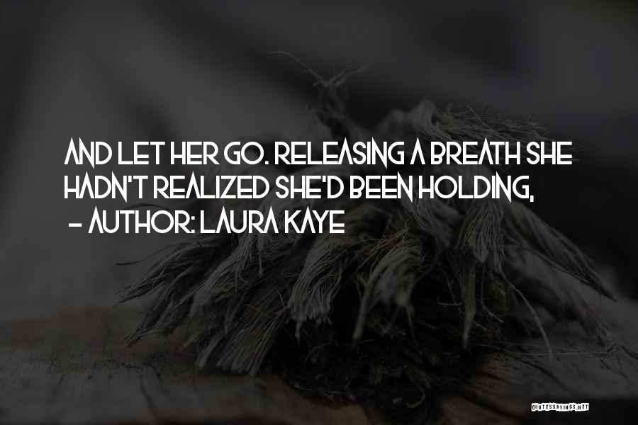 Laura Kaye Quotes: And Let Her Go. Releasing A Breath She Hadn't Realized She'd Been Holding,