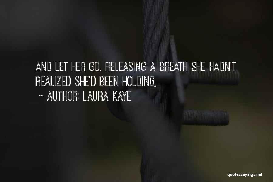 Laura Kaye Quotes: And Let Her Go. Releasing A Breath She Hadn't Realized She'd Been Holding,