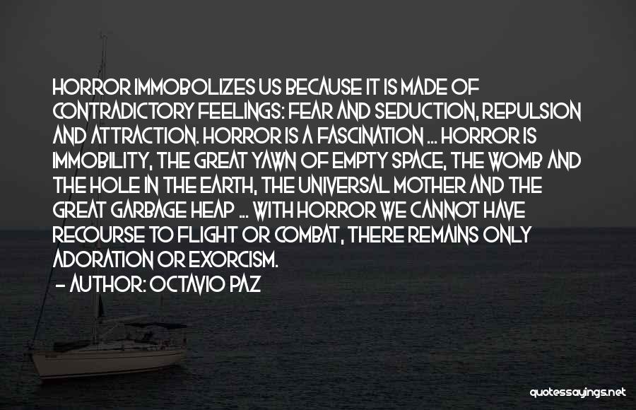 Octavio Paz Quotes: Horror Immobolizes Us Because It Is Made Of Contradictory Feelings: Fear And Seduction, Repulsion And Attraction. Horror Is A Fascination