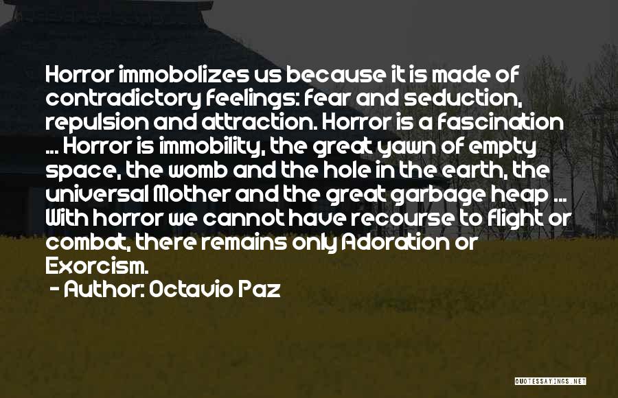 Octavio Paz Quotes: Horror Immobolizes Us Because It Is Made Of Contradictory Feelings: Fear And Seduction, Repulsion And Attraction. Horror Is A Fascination