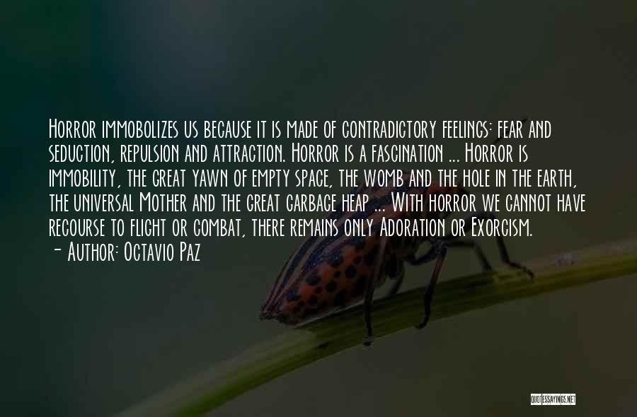 Octavio Paz Quotes: Horror Immobolizes Us Because It Is Made Of Contradictory Feelings: Fear And Seduction, Repulsion And Attraction. Horror Is A Fascination