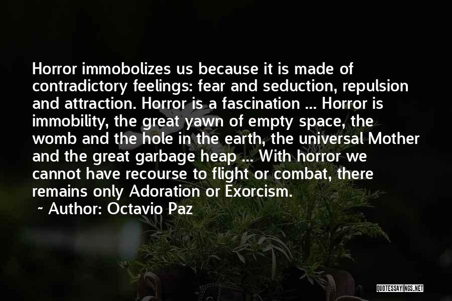 Octavio Paz Quotes: Horror Immobolizes Us Because It Is Made Of Contradictory Feelings: Fear And Seduction, Repulsion And Attraction. Horror Is A Fascination