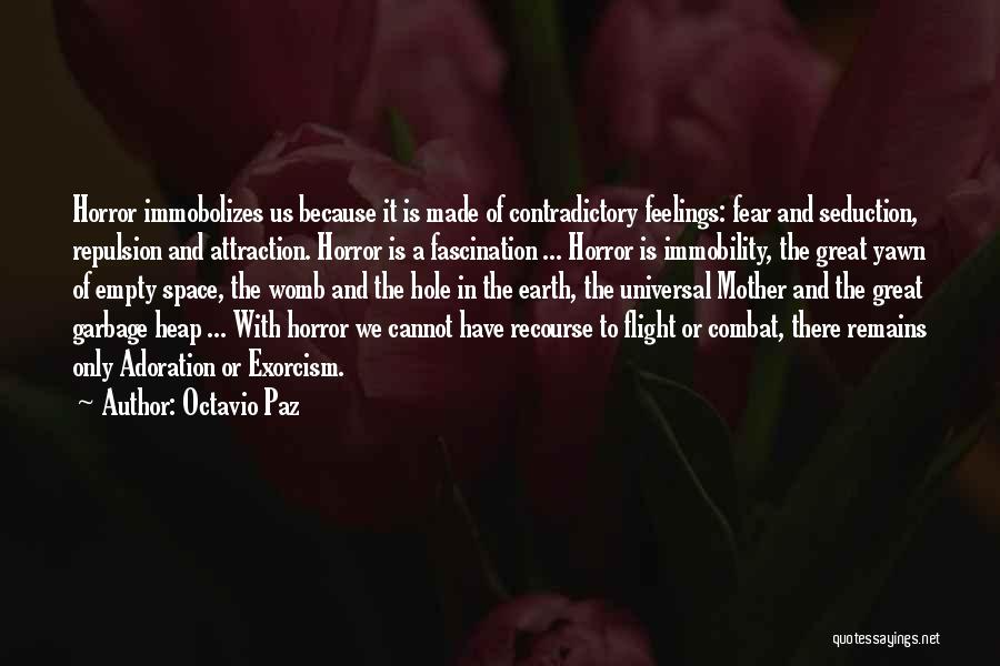 Octavio Paz Quotes: Horror Immobolizes Us Because It Is Made Of Contradictory Feelings: Fear And Seduction, Repulsion And Attraction. Horror Is A Fascination