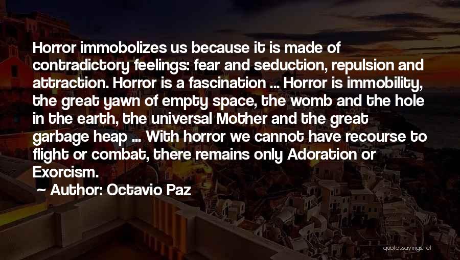 Octavio Paz Quotes: Horror Immobolizes Us Because It Is Made Of Contradictory Feelings: Fear And Seduction, Repulsion And Attraction. Horror Is A Fascination