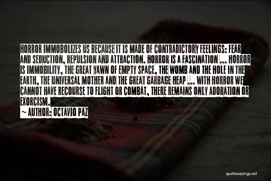 Octavio Paz Quotes: Horror Immobolizes Us Because It Is Made Of Contradictory Feelings: Fear And Seduction, Repulsion And Attraction. Horror Is A Fascination